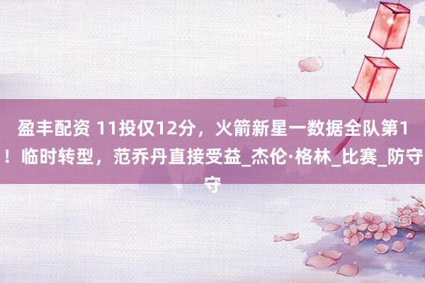 盈丰配资 11投仅12分，火箭新星一数据全队第1！临时转型，范乔丹直接受益_杰伦·格林_比赛_防守