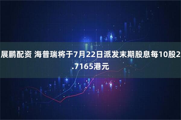 展鹏配资 海普瑞将于7月22日派发末期股息每10股2.7165港元