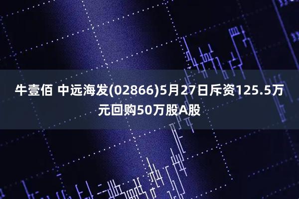 牛壹佰 中远海发(02866)5月27日斥资125.5万元回购50万股A股