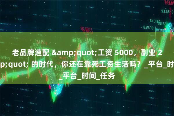 老品牌速配 &quot;工资 5000，副业 2 万&quot; 的时代，你还在靠死工资生活吗？_平台_时间_任务
