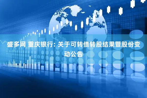 盛多网 重庆银行: 关于可转债转股结果暨股份变动公告