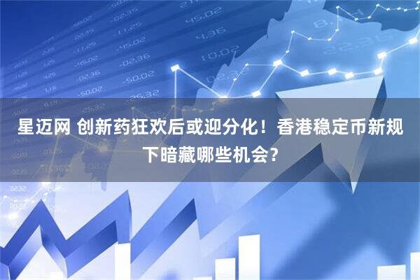 星迈网 创新药狂欢后或迎分化！香港稳定币新规下暗藏哪些机会？