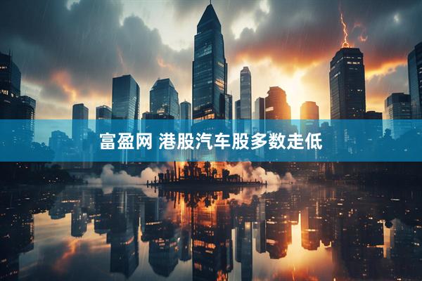 富盈网 港股汽车股多数走低
