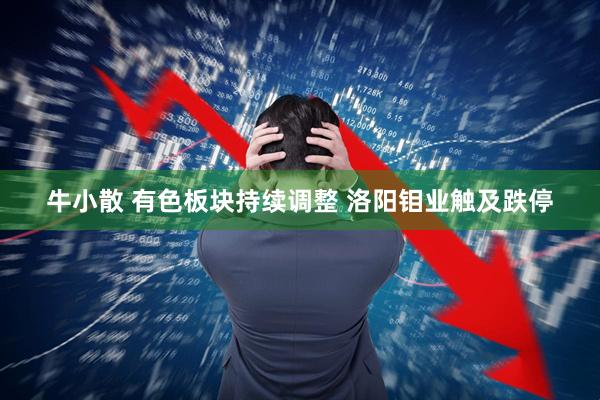 牛小散 有色板块持续调整 洛阳钼业触及跌停