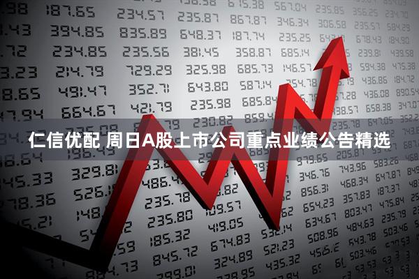 仁信优配 周日A股上市公司重点业绩公告精选